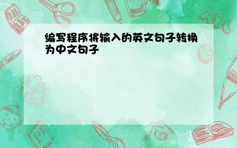 编写程序将输入的英文句子转换为中文句子