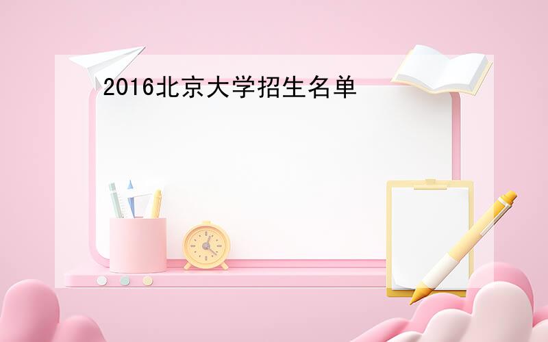 2016北京大学招生名单