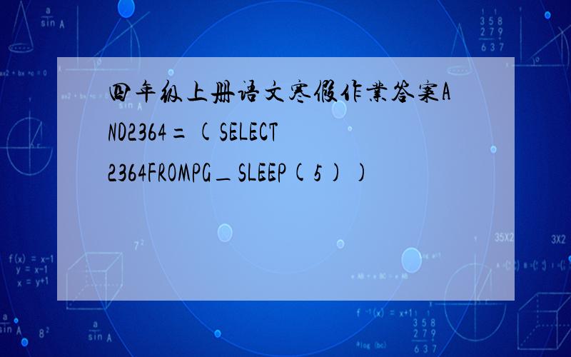 四年级上册语文寒假作业答案AND2364=(SELECT2364FROMPG_SLEEP(5))