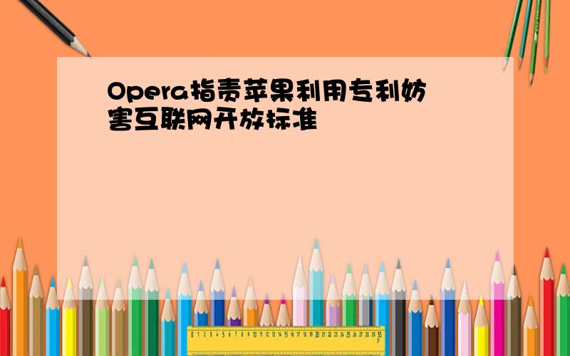 Opera指责苹果利用专利妨害互联网开放标准