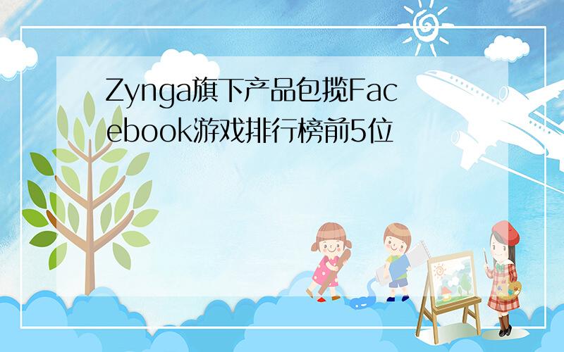 Zynga旗下产品包揽Facebook游戏排行榜前5位