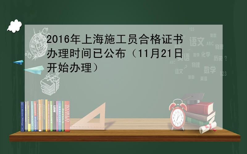 2016年上海施工员合格证书办理时间已公布（11月21日开始办理）