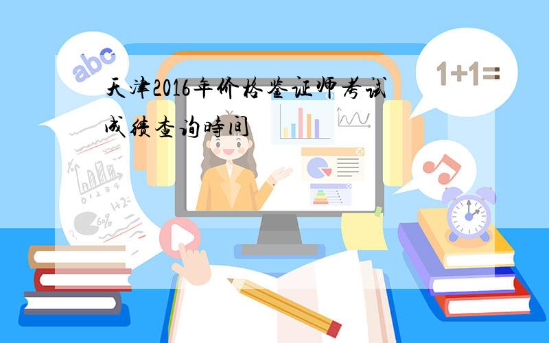 天津2016年价格鉴证师考试成绩查询时间