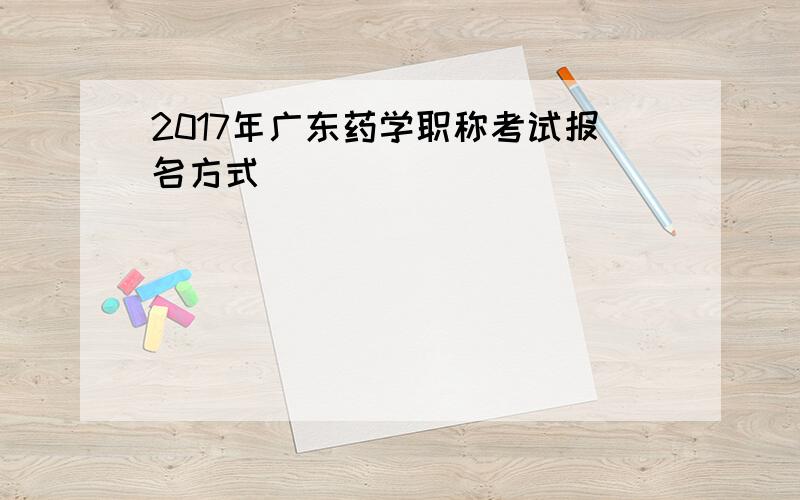 2017年广东药学职称考试报名方式