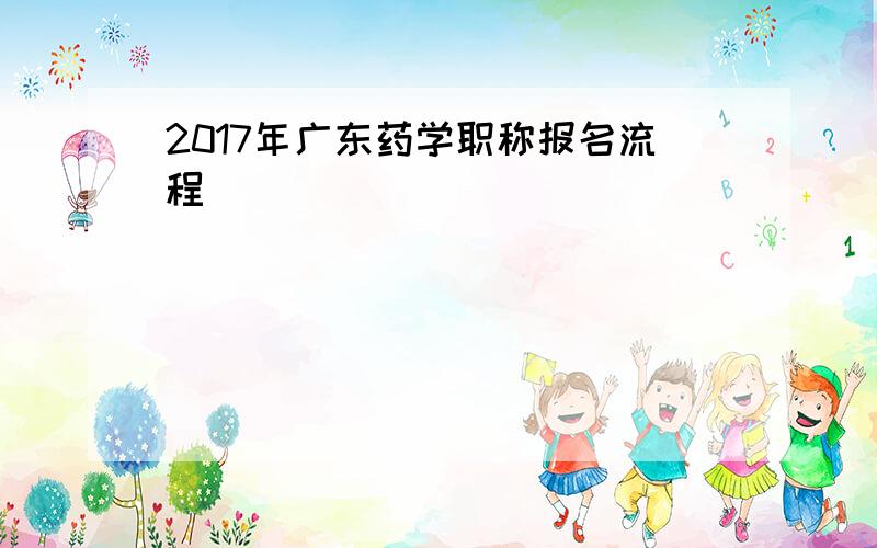 2017年广东药学职称报名流程