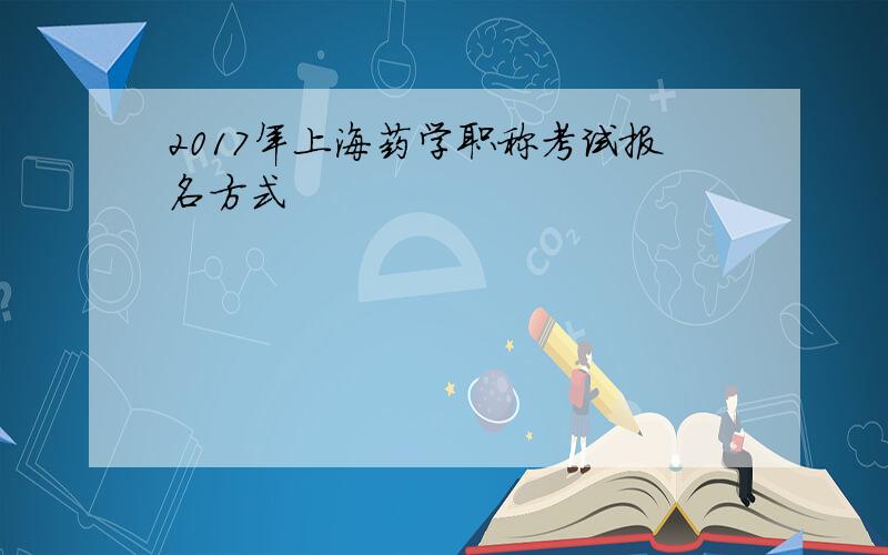 2017年上海药学职称考试报名方式