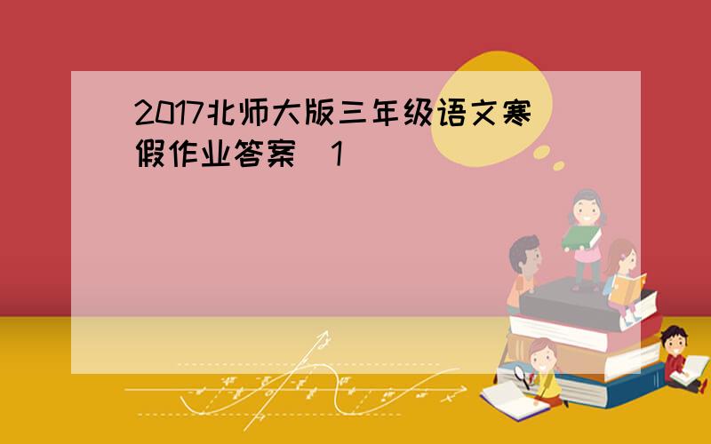 2017北师大版三年级语文寒假作业答案[1]
