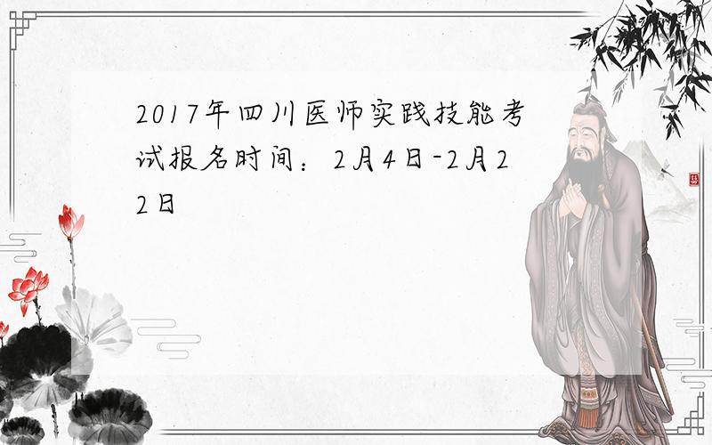 2017年四川医师实践技能考试报名时间：2月4日-2月22日