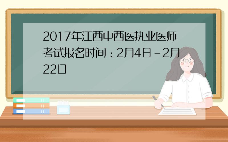 2017年江西中西医执业医师考试报名时间：2月4日-2月22日