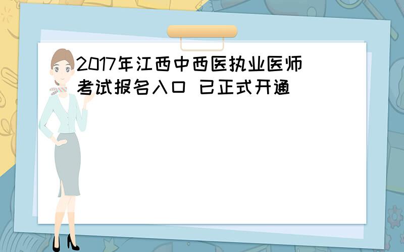 2017年江西中西医执业医师考试报名入口 已正式开通