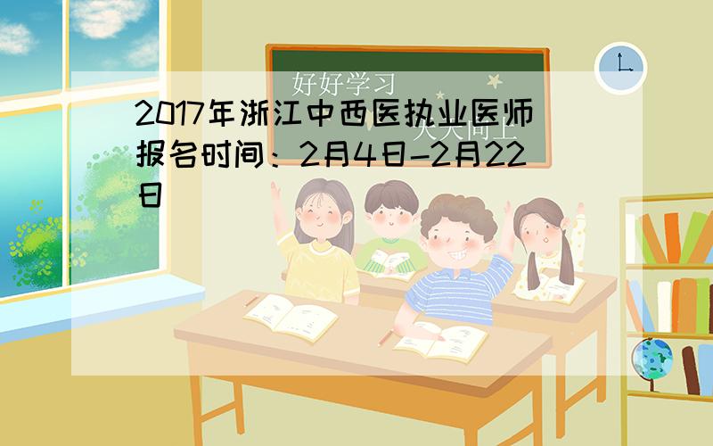 2017年浙江中西医执业医师报名时间：2月4日-2月22日