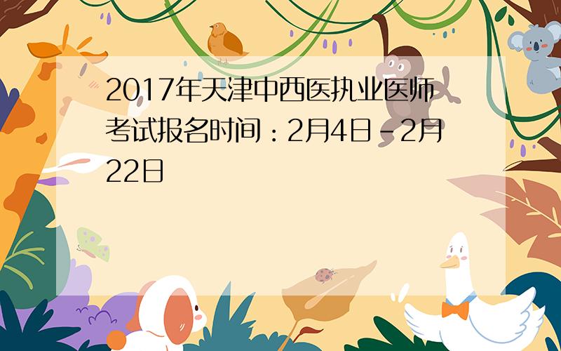 2017年天津中西医执业医师考试报名时间：2月4日-2月22日