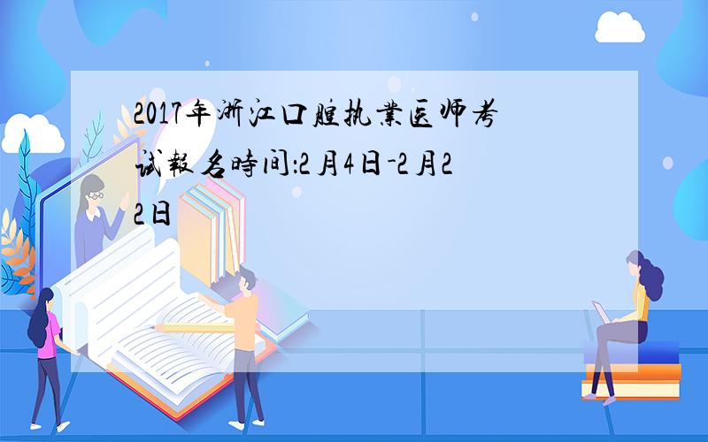 2017年浙江口腔执业医师考试报名时间：2月4日-2月22日