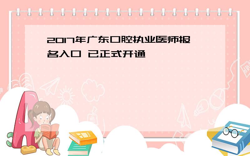 2017年广东口腔执业医师报名入口 已正式开通