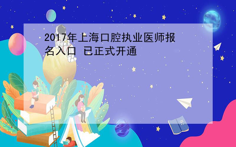 2017年上海口腔执业医师报名入口 已正式开通