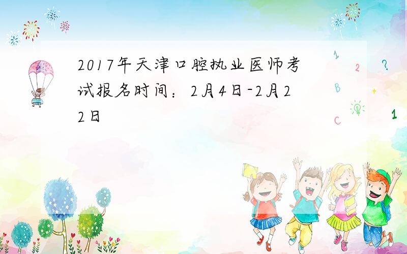2017年天津口腔执业医师考试报名时间：2月4日-2月22日