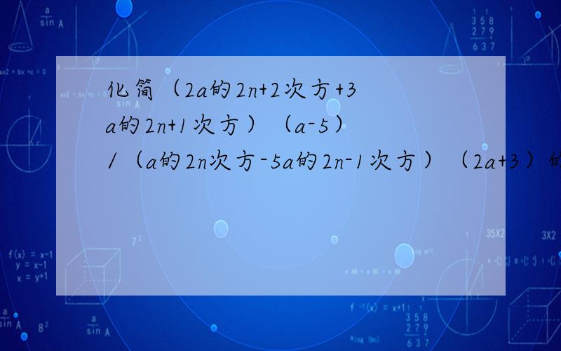 化简（2a的2n+2次方+3a的2n+1次方）（a-5）/（a的2n次方-5a的2n-1次方）（2a+3）的结果为