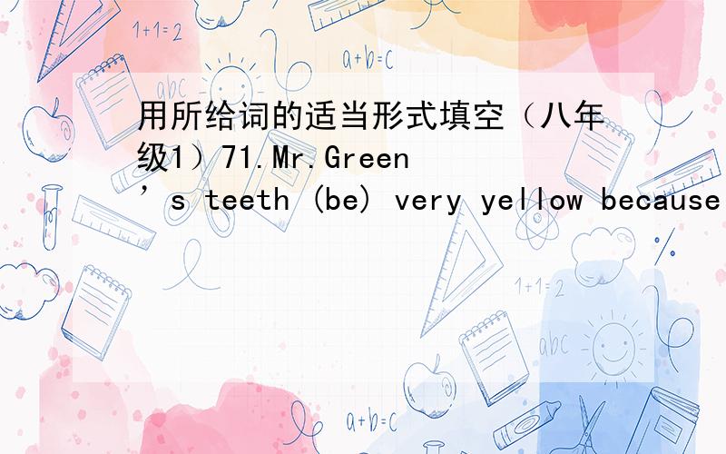 用所给词的适当形式填空（八年级1）71.Mr.Green’s teeth (be) very yellow because he likes smoking.72.They (recent) began to do exercise in the morning.73.I (use) to ask John for help.74.(wolf) are dangerous animals,and they may eat peo