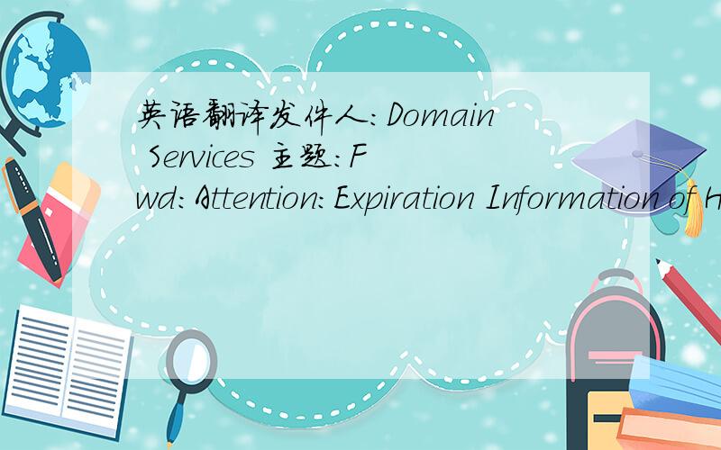 英语翻译发件人：Domain Services 主题：Fwd:Attention:Expiration Information of HEARWIND.com （翻译）内容：To:chenfengThis solicitation is to inform you that it's time to send in your registration for HEARWIND.COM.Domain Registration
