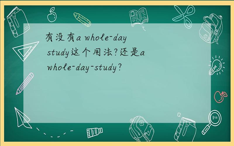 有没有a whole-day study这个用法?还是a whole-day-study?