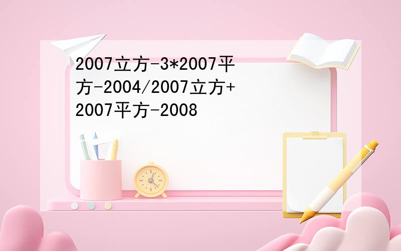 2007立方-3*2007平方-2004/2007立方+2007平方-2008