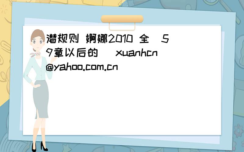 潜规则 婀娜2010 全（59章以后的） xuanhcn@yahoo.com.cn