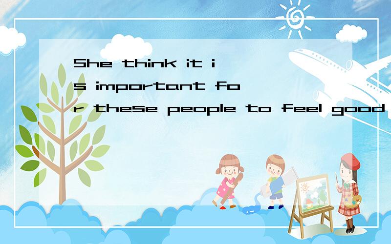 She think it is important for these people to feel good about themselves划线提问feel good about themselves画线