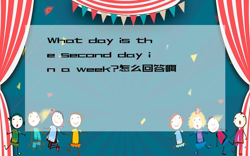 What day is the second day in a week?怎么回答啊