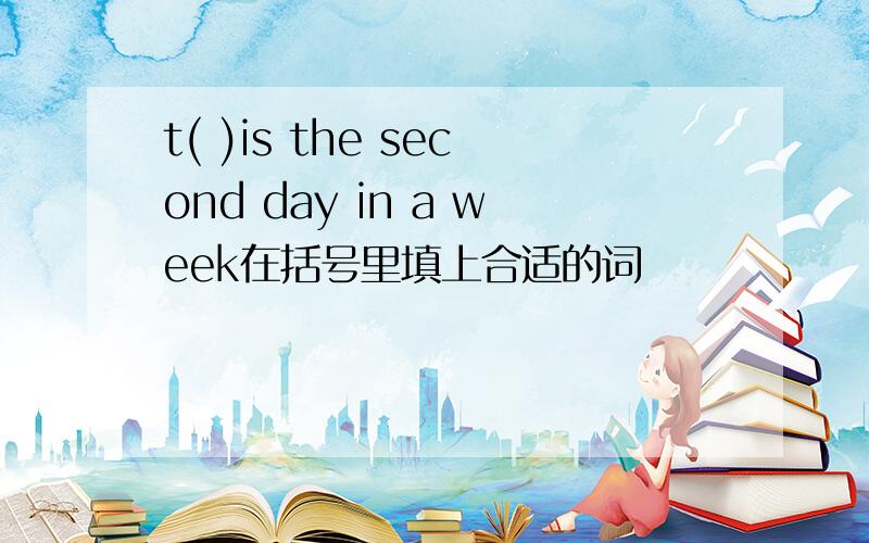 t( )is the second day in a week在括号里填上合适的词
