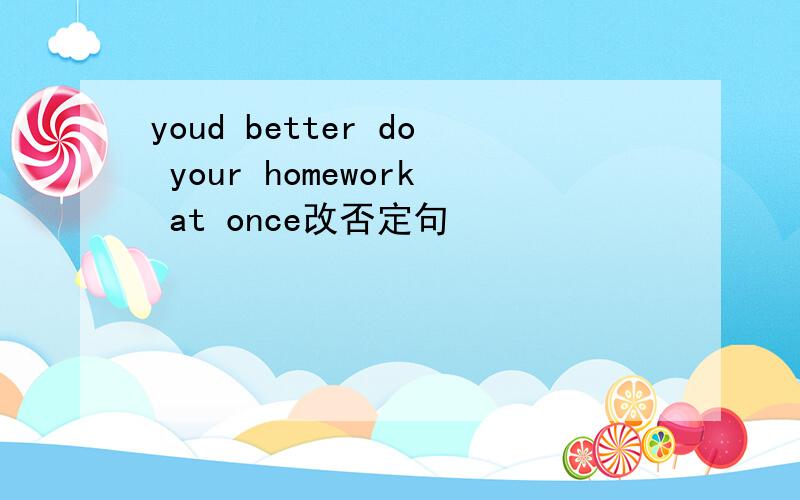 youd better do your homework at once改否定句