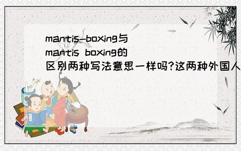 mantis-boxing与mantis boxing的区别两种写法意思一样吗?这两种外国人都能不能看懂》