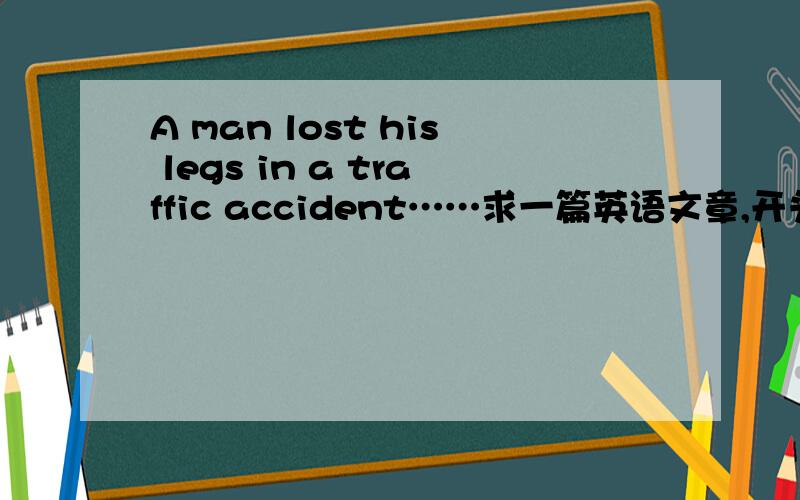 A man lost his legs in a traffic accident……求一篇英语文章,开头以给出,