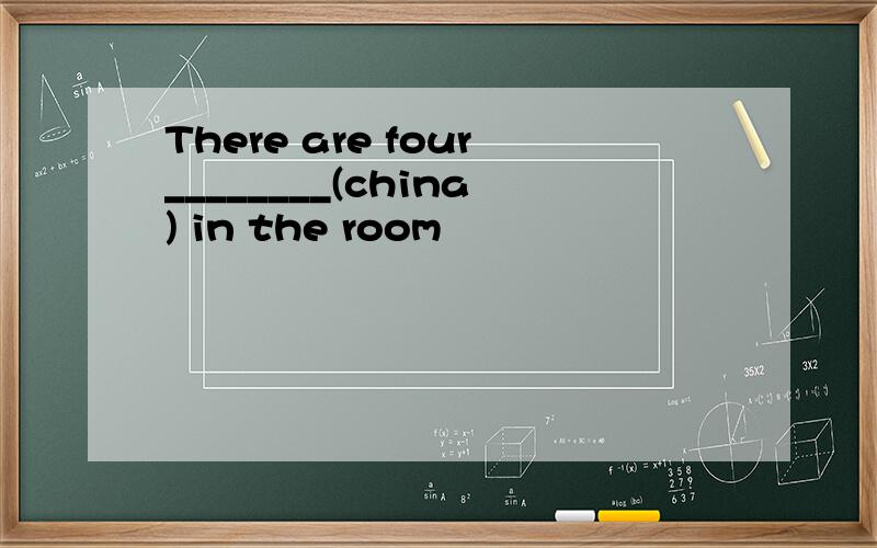 There are four________(china) in the room