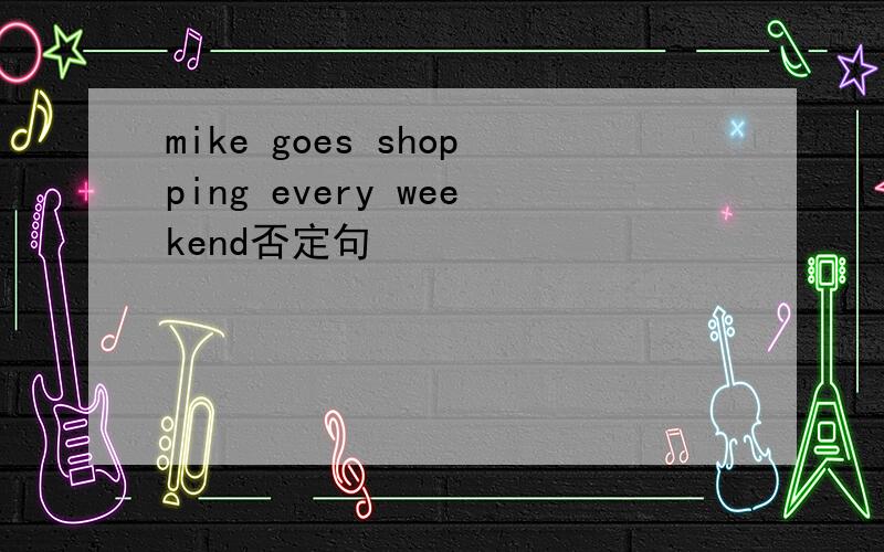 mike goes shopping every weekend否定句
