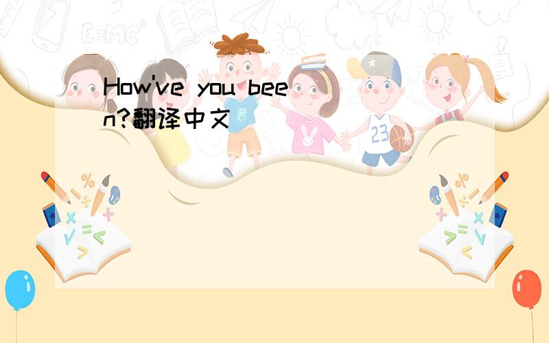 How've you been?翻译中文