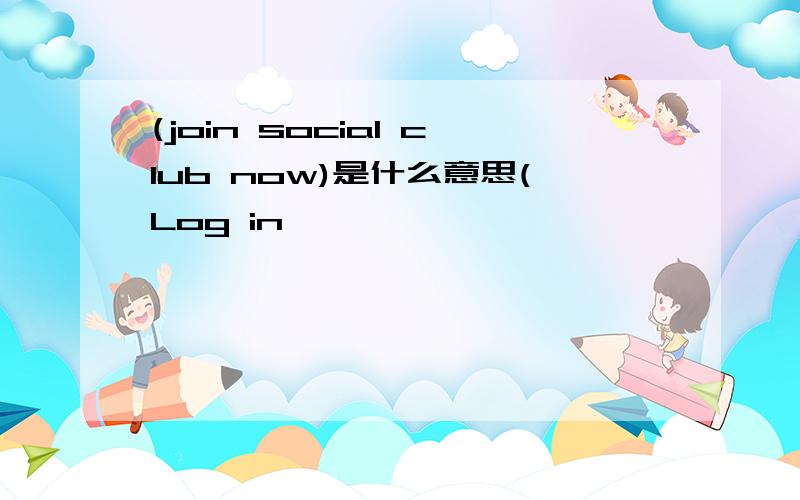 (join social club now)是什么意思(Log in