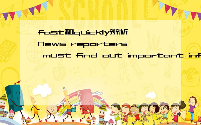 fast和quickly辨析News reporters must find out important information as ______as possible.A fast B quickly怎么选?为什么?