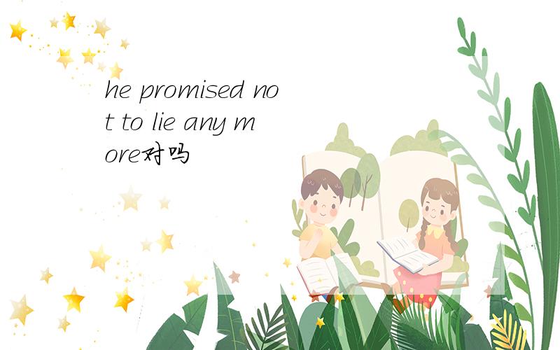 he promised not to lie any more对吗