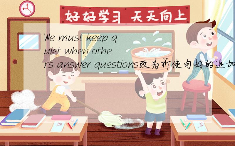 We must keep quiet when others answer questions改为祈使句好的追加分.