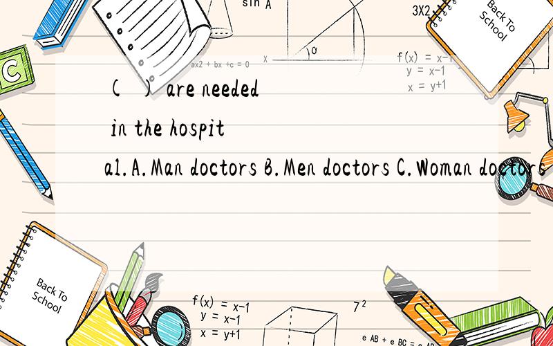 ( ) are needed in the hospital.A.Man doctors B.Men doctors C.Woman doctors D.Women doctors
