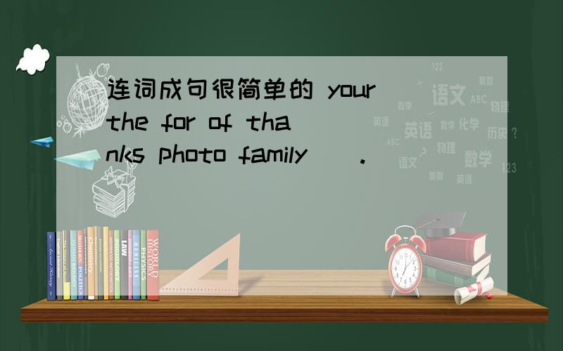 连词成句很简单的 your the for of thanks photo family ( .)