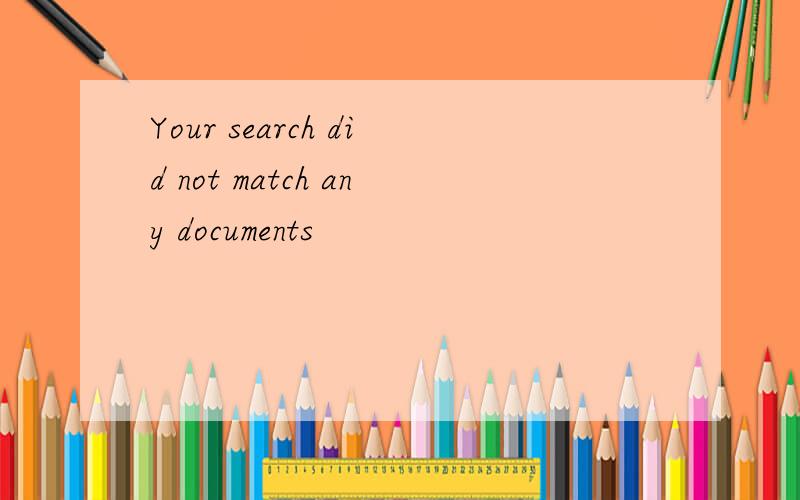 Your search did not match any documents