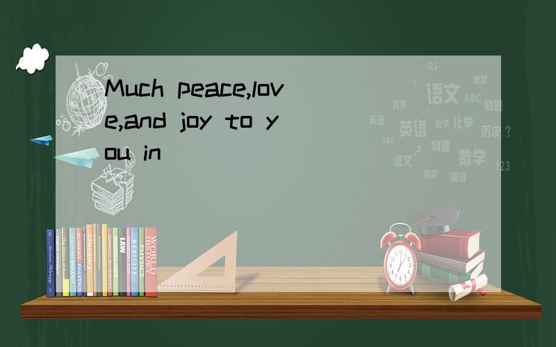 Much peace,love,and joy to you in