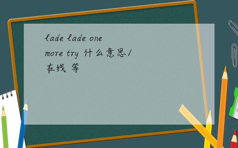 lade lade one more try 什么意思/在线 等