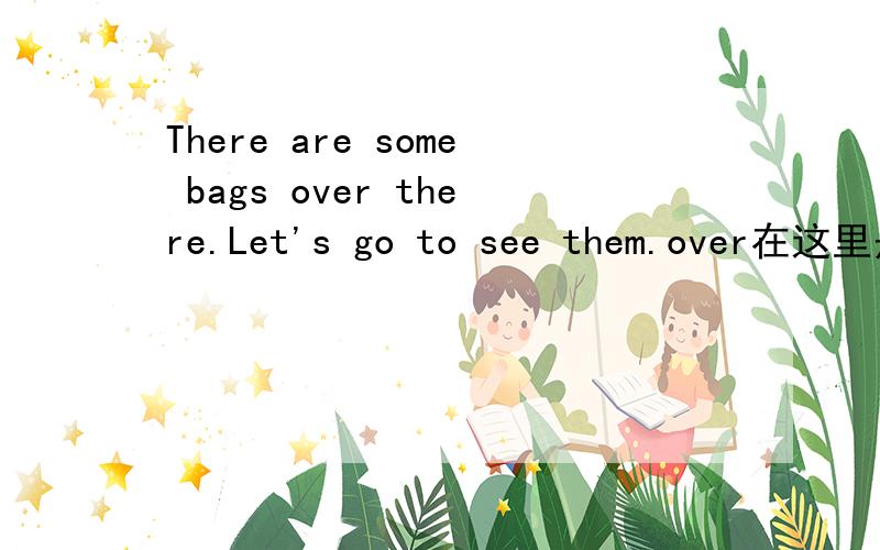 There are some bags over there.Let's go to see them.over在这里是什么意思?