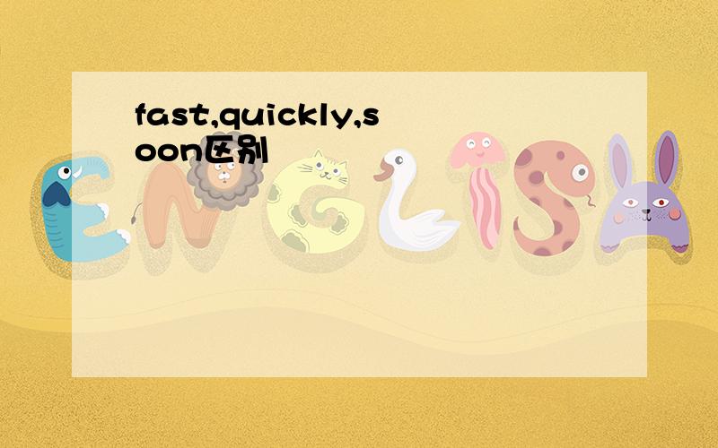 fast,quickly,soon区别