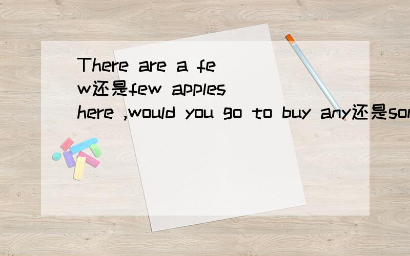 There are a few还是few apples here ,would you go to buy any还是some?
