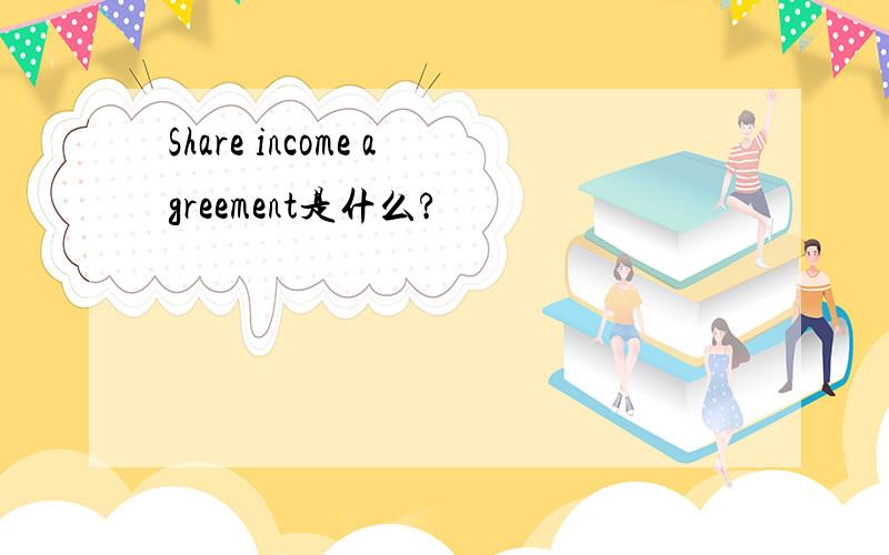 Share income agreement是什么?