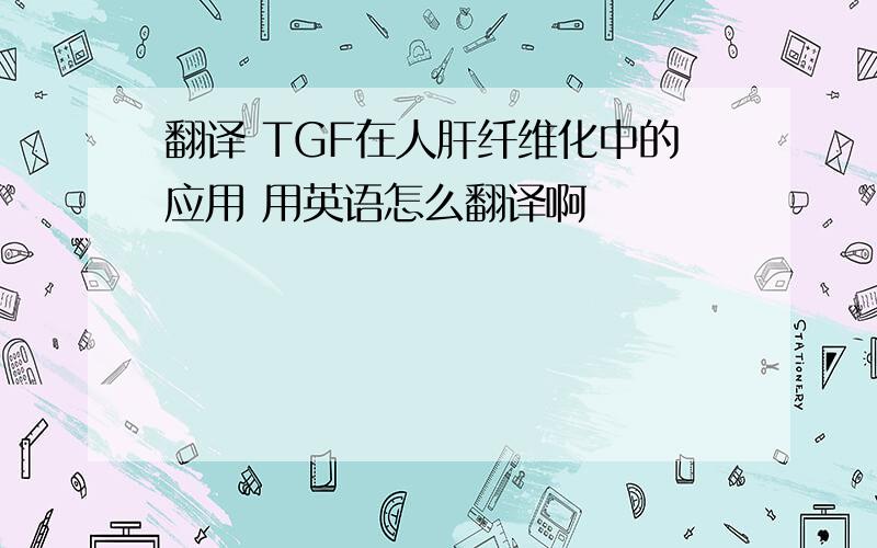 翻译 TGF在人肝纤维化中的应用 用英语怎么翻译啊