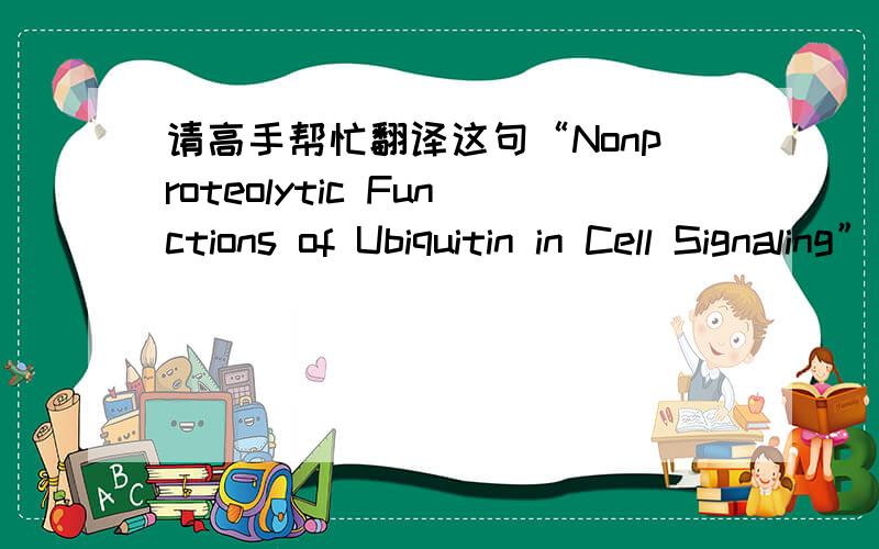 请高手帮忙翻译这句“Nonproteolytic Functions of Ubiquitin in Cell Signaling” 谢谢啦请不要用机器翻译，我需要专业点的人工翻译...